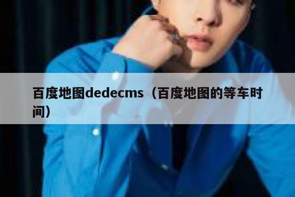 百度地图dedecms（百度地图的等车时间）