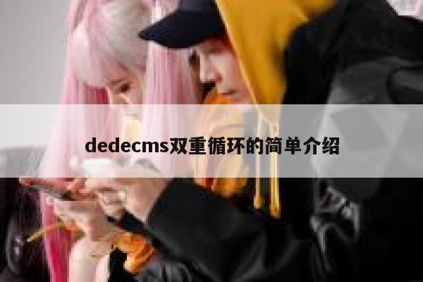 dedecms双重循环的简单介绍