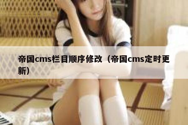 帝国cms栏目顺序修改（帝国cms定时更新）