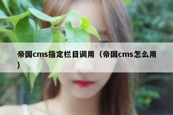 帝国cms指定栏目调用（帝国cms怎么用）