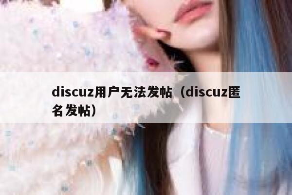 discuz用户无法发帖（discuz匿名发帖）