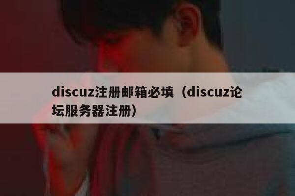 discuz注册邮箱必填（discuz论坛服务器注册）