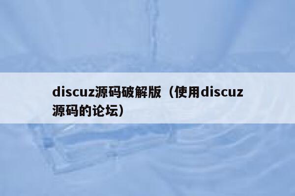 discuz源码破解版（使用discuz源码的论坛）