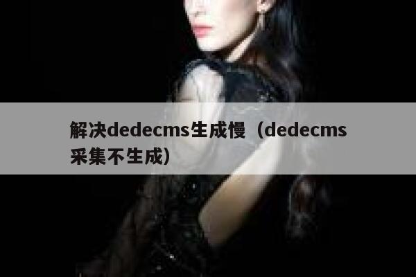 解决dedecms生成慢（dedecms采集不生成）