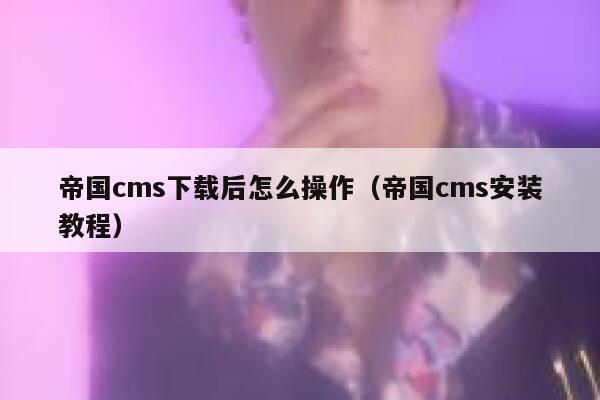 帝国cms下载后怎么操作（帝国cms安装教程）