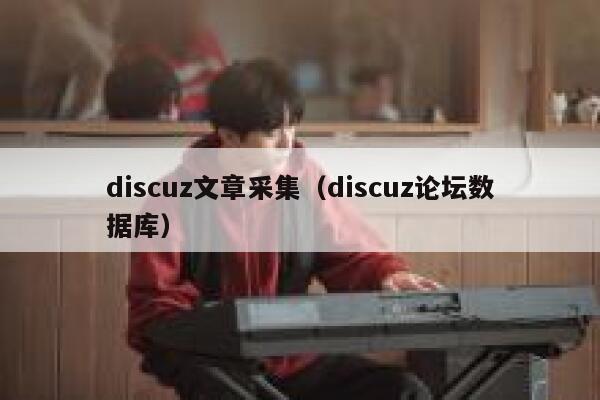 discuz文章采集（discuz论坛数据库）