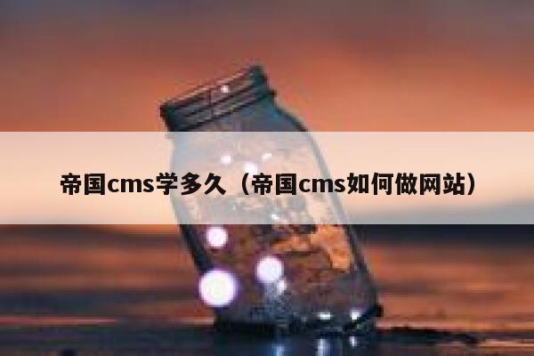 帝国cms学多久（帝国cms如何做网站）