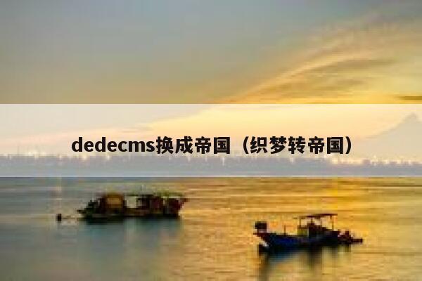 dedecms换成帝国（织梦转帝国）