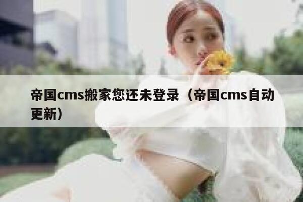 帝国cms搬家您还未登录（帝国cms自动更新）