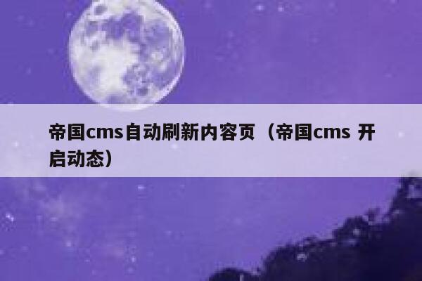 帝国cms自动刷新内容页（帝国cms 开启动态）