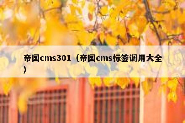 帝国cms301（帝国cms标签调用大全）