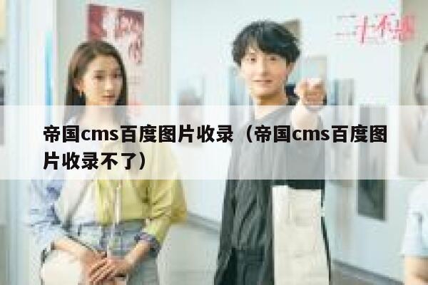 帝国cms百度图片收录（帝国cms百度图片收录不了）