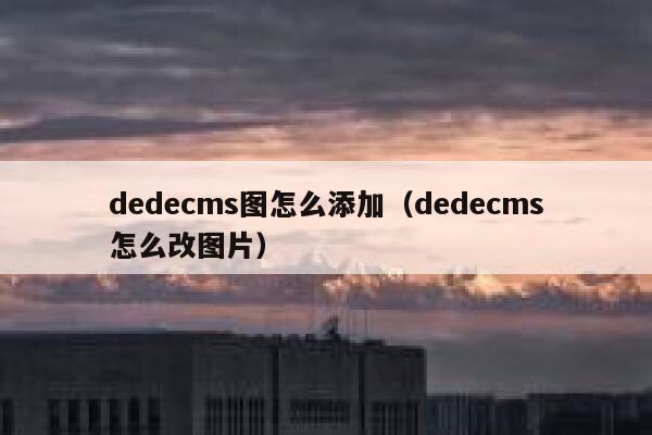 dedecms图怎么添加（dedecms怎么改图片）