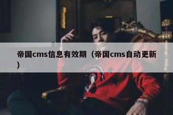 帝国cms信息有效期（帝国cms自动更新）