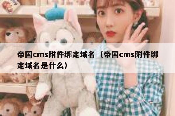 帝国cms附件绑定域名（帝国cms附件绑定域名是什么）