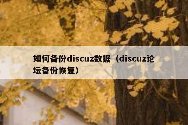 如何备份discuz数据（discuz论坛备份恢复）