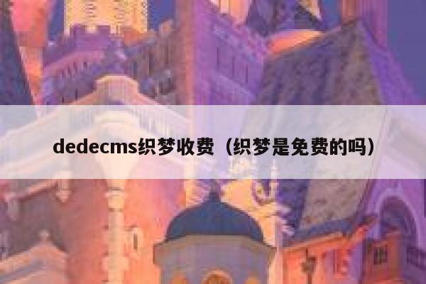 dedecms织梦收费（织梦是免费的吗）