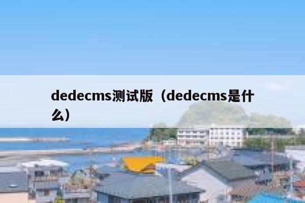 dedecms测试版（dedecms是什么）