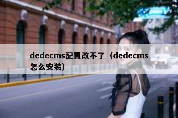 dedecms配置改不了（dedecms怎么安装）