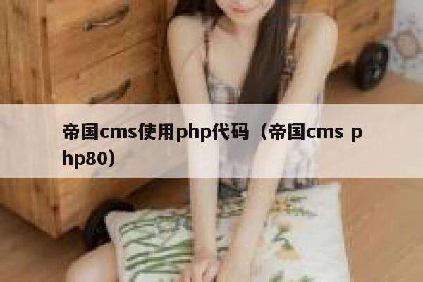 帝国cms使用php代码（帝国cms php80）