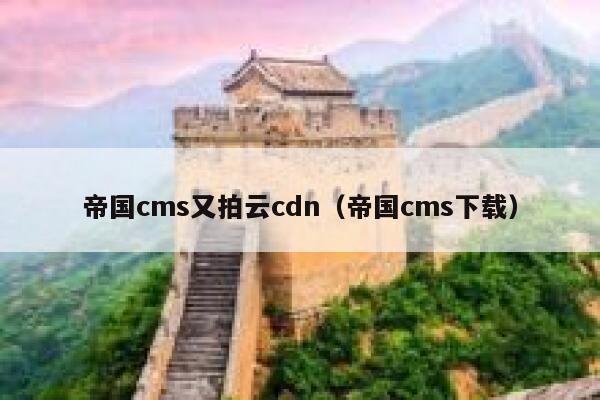 帝国cms又拍云cdn（帝国cms下载）