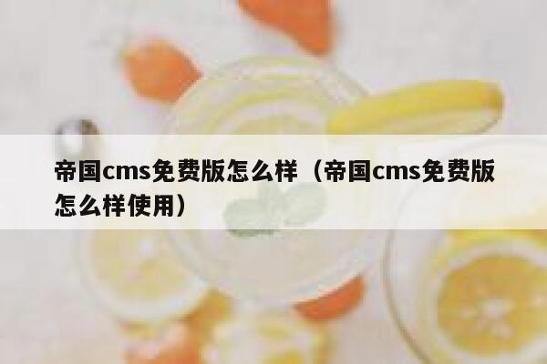 帝国cms免费版怎么样（帝国cms免费版怎么样使用）