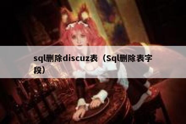 sql删除discuz表（Sql删除表字段）