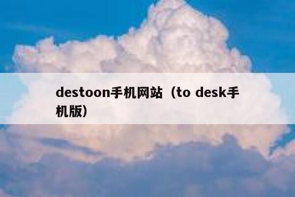 destoon手机网站（to desk手机版）