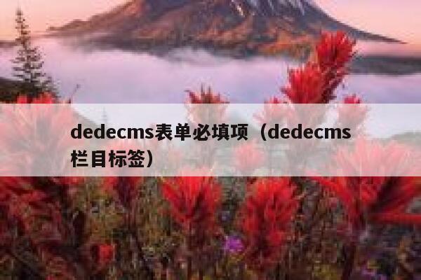 dedecms表单必填项（dedecms栏目标签）