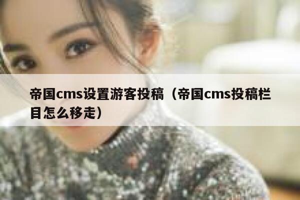 帝国cms设置游客投稿（帝国cms投稿栏目怎么移走）