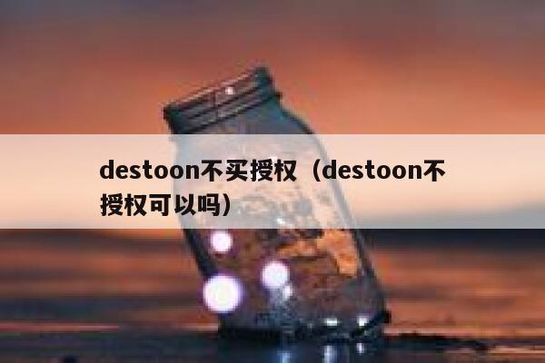 destoon不买授权（destoon不授权可以吗）