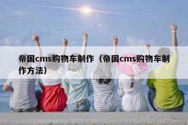 帝国cms购物车制作（帝国cms购物车制作方法）