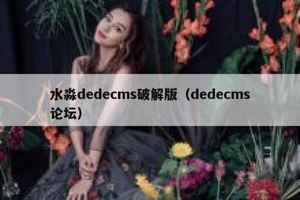 水淼dedecms破解版（dedecms论坛）