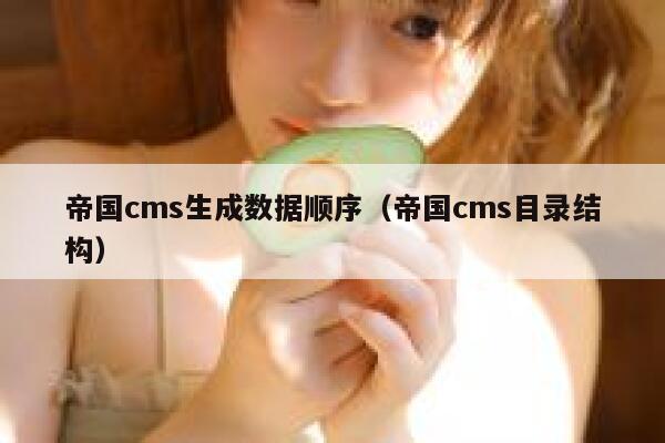 帝国cms生成数据顺序（帝国cms目录结构）