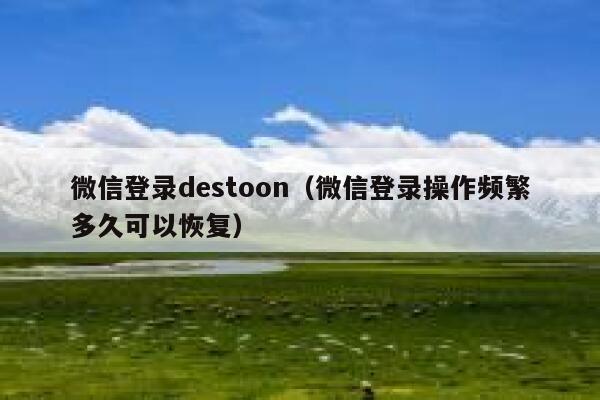 微信登录destoon（微信登录操作频繁多久可以恢复）