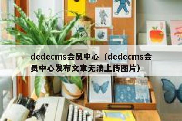 dedecms会员中心（dedecms会员中心发布文章无法上传图片）