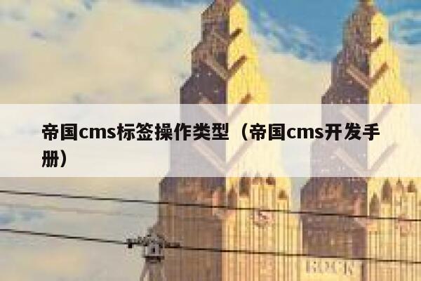 帝国cms标签操作类型（帝国cms开发手册）