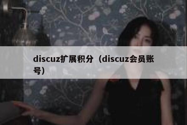 discuz扩展积分（discuz会员账号）