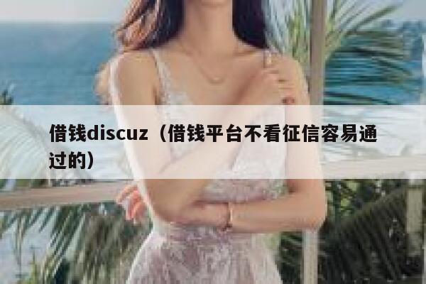 借钱discuz（借钱平台不看征信容易通过的）