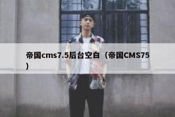 帝国cms7.5后台空白（帝国CMS75）