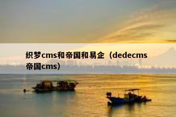 织梦cms和帝国和易企（dedecms 帝国cms）