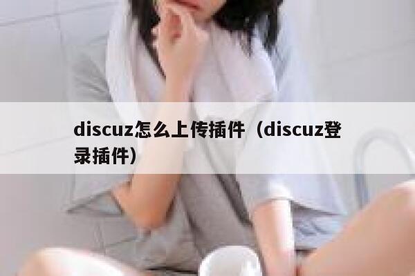 discuz怎么上传插件（discuz登录插件）