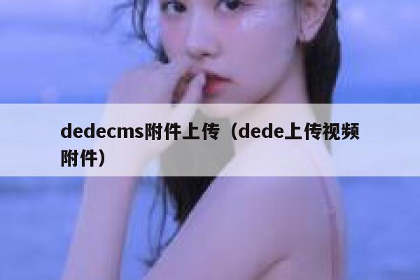 dedecms附件上传（dede上传视频附件）