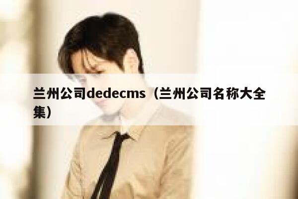 兰州公司dedecms（兰州公司名称大全集）