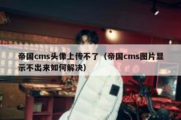 帝国cms头像上传不了（帝国cms图片显示不出来如何解决）