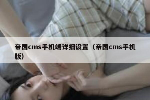 帝国cms手机端详细设置（帝国cms手机版）