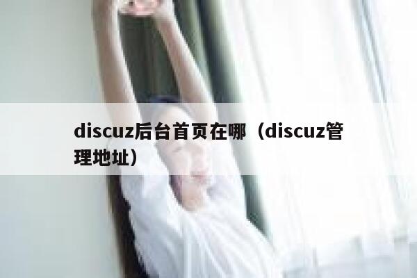 discuz后台首页在哪（discuz管理地址）