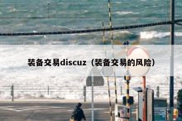 装备交易discuz（装备交易的风险）