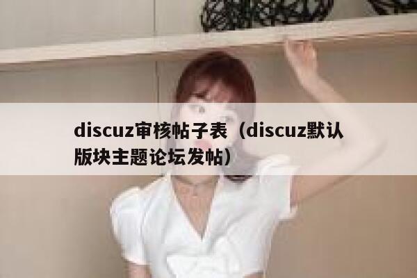 discuz审核帖子表（discuz默认版块主题论坛发帖）