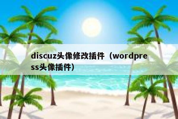 discuz头像修改插件（wordpress头像插件）